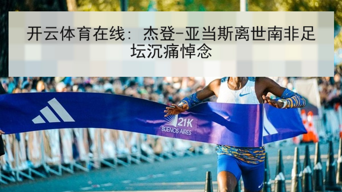 开云体育在线: 杰登-亚当斯离世南非足坛沉痛悼念 开云体育在线: 杰登-亚当斯离世南非足坛沉痛悼念
