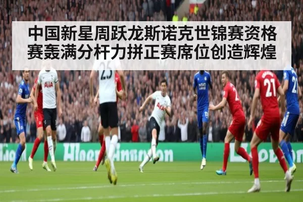 中国新星周跃龙斯诺克世锦赛资格赛轰满分杆力拼正赛席位创造辉煌